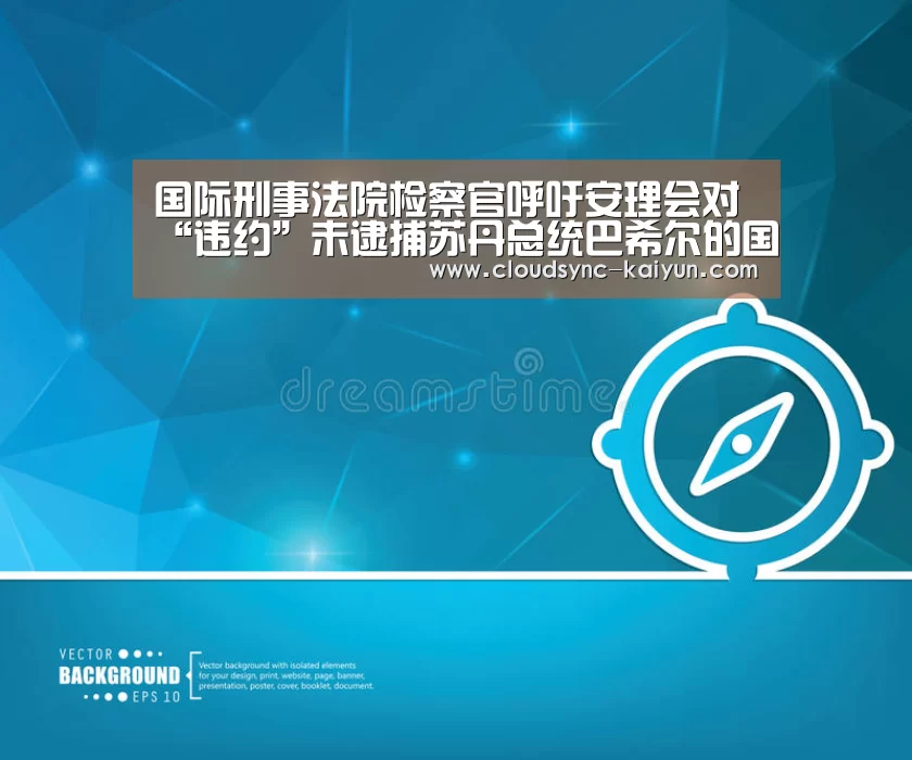 国际刑事法院检察官呼吁安理会对“违约”未逮捕苏丹总统巴希尔的国家采取行动|开元(图2) 开元