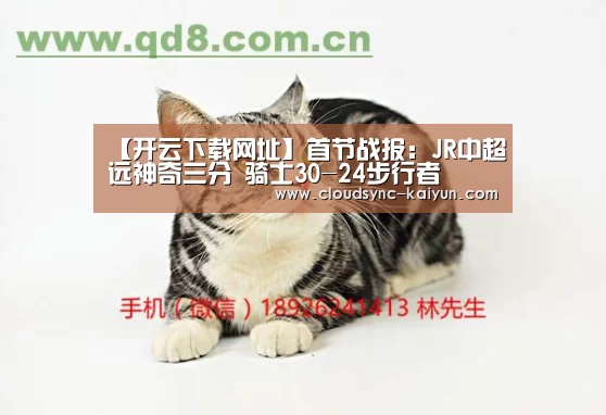 【开云下载网址】首节战报：JR中超远神奇三分 骑士30-24
