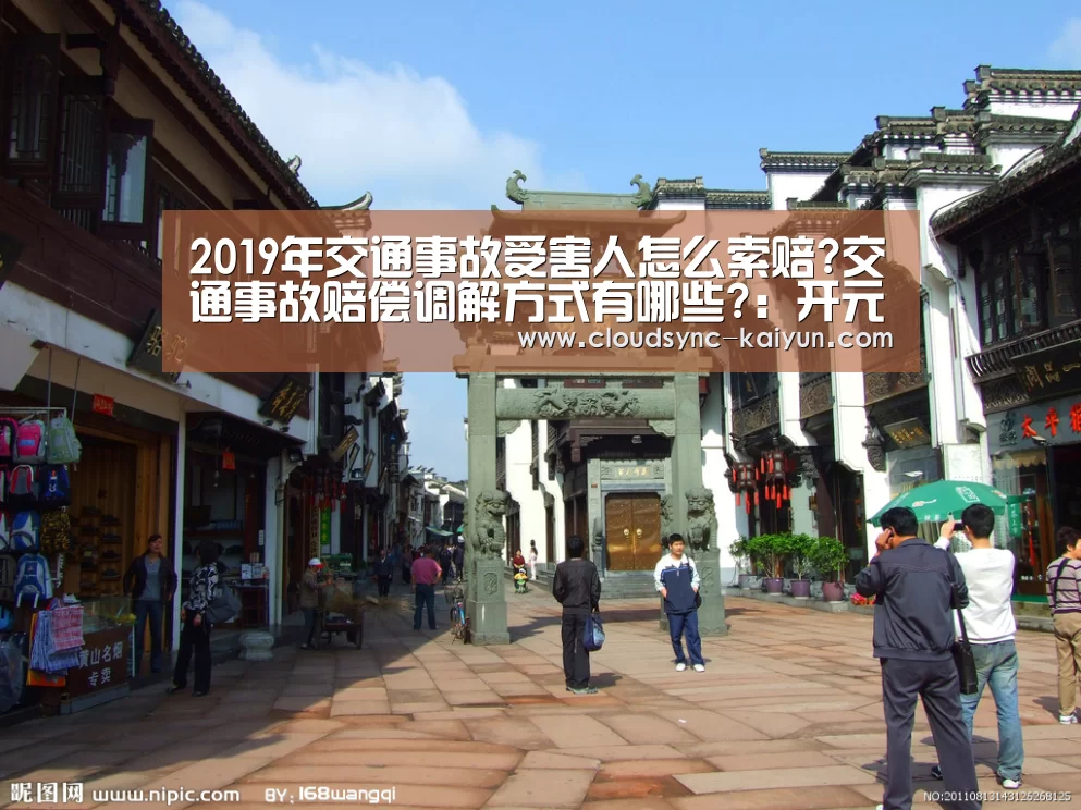 2019年交通事故受害人怎么索赔?交通事故赔偿调解方式有哪些?:开元棋牌官方下载(图1) 开元棋牌官方下载