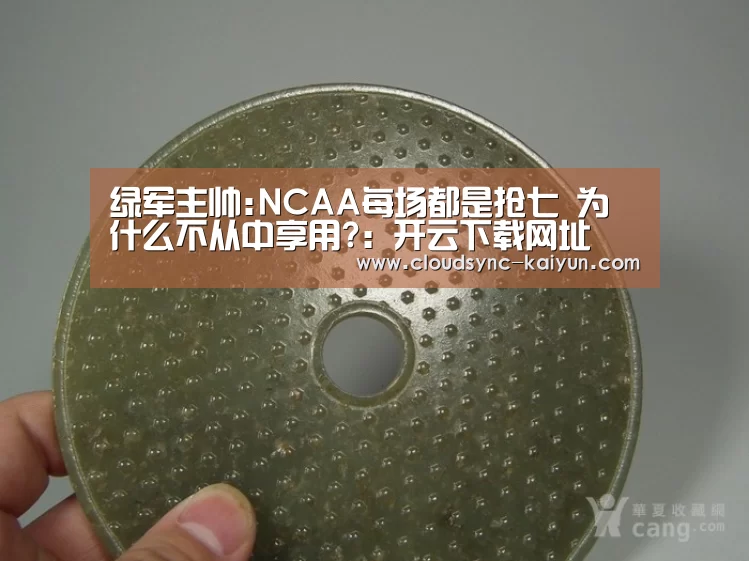 绿军主帅:NCAA每场都是抢七 为什么不从中享用?：开云下载