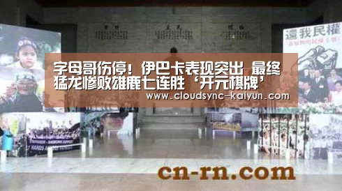 字母哥伤停！伊巴卡表现突出 最终猛龙惨败雄鹿七连胜‘开元棋牌